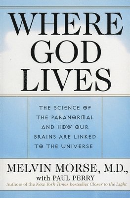 Melvin Morse, Paul Perry - Where God Lives: The Science of the Paranormal and How Our Brains Are Linked to the Universe, Häftad