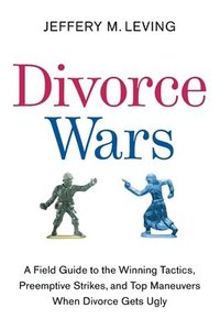 bokomslag Divorce Wars: A Field Guide to the Winning Tactics, Preemptive Strikes, and Top Maneuvers When Divorce Gets Ugly