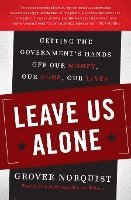 Leave Us Alone: Getting the Government's Hands Off Our Money, Our Guns, Our Lives 1