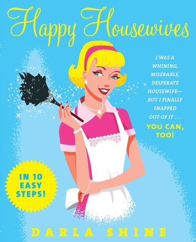 bokomslag Happy Housewives: I Was a Whining, Miserable, Desperate Housewife--But I Finally Snapped Out of It...You Can, Too!