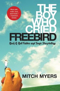 bokomslag The Boy Who Cried Freebird: Rock & Roll Fables and Sonic Storytelling