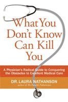 What You Don't Know Can Kill You: A Physician's Radical Guide to Conquering the Obstacles to Excellent Medical Care