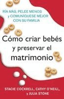 Como Criar Bebes Y Preservar El Matrimonio: RIA Mas, Pelee Menos Y Comuniquese Mejor Con Su Familia 1