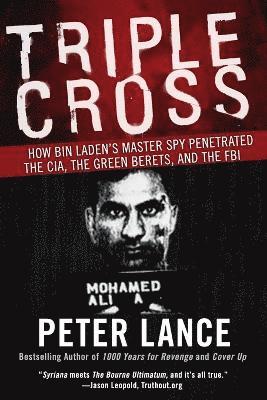 Triple Cross How bin Laden's Master Spy Penetrated the CIA, the Green Be rets, and Why Patrick Fitzgerald Failed to Stop Him 1