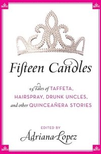 bokomslag Fifteen Candles: 15 Tales of Taffeta, Hairspray, Drunk Uncles, and Other Quinceanera Stories