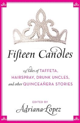 bokomslag Fifteen Candles: 15 Tales of Taffeta, Hairspray, Drunk Uncles, and Other Quinceanera Stories