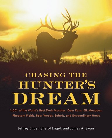 Jeffrey Engel, James A. Swan - Chasing the Hunter's Dream: 1,001 of the World's Best Duck Marshes, Deer Runs, Elk Meadows, Pheasant Fields, Bear Woods, Safaris, and Extraordinary Hu, Häftad