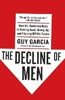 bokomslag The Decline of Men: How the American Male Is Getting Axed, Giving Up, and Flipping Off His Future
