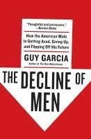 bokomslag The Decline of Men: How the American Male Is Getting Axed, Giving Up, and Flipping Off His Future