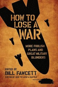 bokomslag How to Lose a War: More Foolish Plans and Great Military Blunders