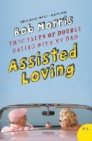 Bob Morris - Assisted Loving: True Tales of Double Dating with My Dad, Häftad