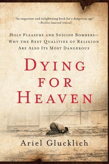 Ariel Glucklich - Dying for Heaven: Holy Pleasure and Suicide Bombers Why the Best Qualiti, Häftad