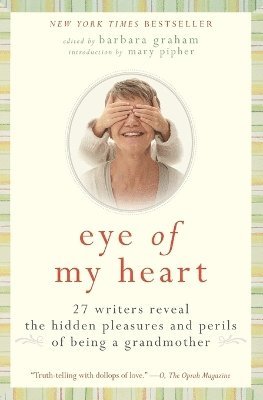 bokomslag Eye of My Heart: 27 Writers Reveal the Hidden Pleasures and Perils of Be ing a Grandmother