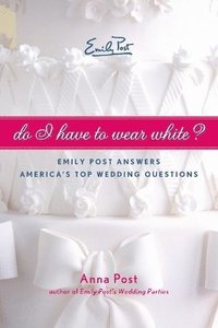 bokomslag Do I Have to Wear White? Emily Post Answers America's Top Wedding Questi ons