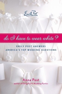 Do I Have to Wear White? Emily Post Answers America's Top Wedding Questi ons 1