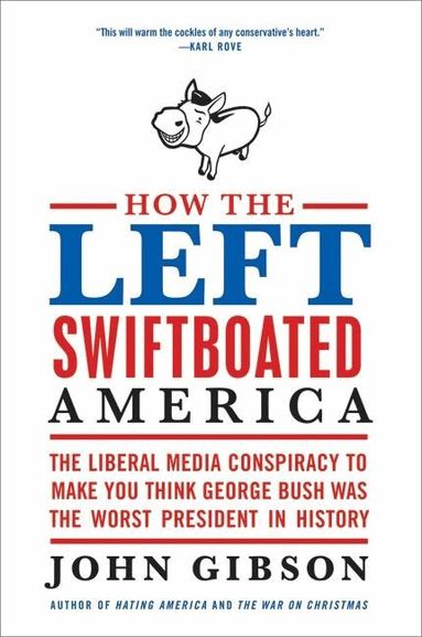 John Gibson - How the Left Swiftboated America: The Liberal Media Conspiracy to Make Y ou Think George Bush Was the Worst President in History, Häftad