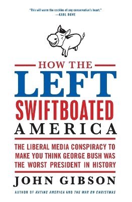 bokomslag How the Left Swiftboated America: The Liberal Media Conspiracy to Make Y ou Think George Bush Was the Worst President in History