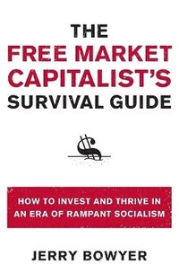 bokomslag The Free Market Capitalist's Survival Guide: How to Invest and Thrive in an Era of Rampant Socialism