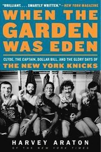 bokomslag When the Garden Was Eden: Clyde, the Captain, Dollar Bill, and the Glory Days of the New York Knicks