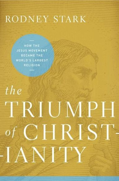 Rodney Stark - Triumph of Christianity: How the Jesus Movement Became the World's Largest Religion, Häftad
