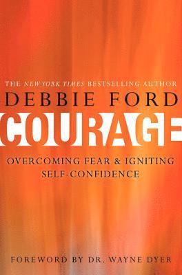 Debbie Ford - Courage: Overcoming Fear and Igniting Self-Confidence, Inbunden