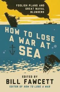 bokomslag How to Lose a War at Sea