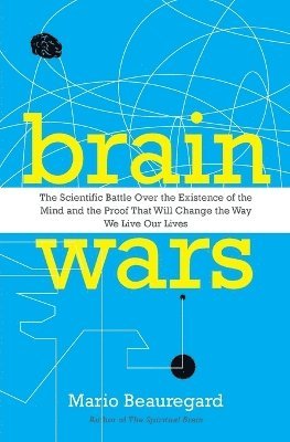 Mario Beauregard - Brain Wars: The Scientific Battle Over the Existence of the Mind and the Proof that Will Change the Way We Live Our Lives, Häftad