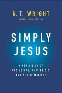 bokomslag Simply Jesus: A New Vision of Who He Was, What He Did, and Why He Matters