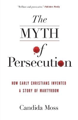 bokomslag The Myth of Persecution: How Early Christians Invented a Story of Martyrdom