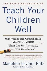 bokomslag Teach Your Children Well: Why Values and Coping Skills Matter More Than Grades, Trophies, or Fat Envelopes