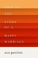 Ann Patchett - This Is the Story of a Happy Marriage, Inbunden