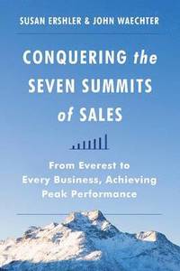 bokomslag Conquering the Seven Summits of Sales: From Everest to Every Business, Achieving Peak Performance