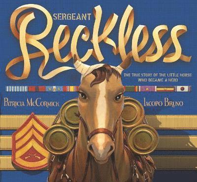 Patricia McCormick, Patricia Mccormick - Sergeant Reckless: The True Story of the Little Horse Who Became a Hero, Inbunden
