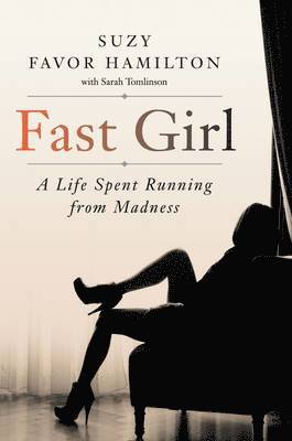 Suzy Favor Hamilton - Fast Girl: A Life Spent Running from Madness, Inbunden