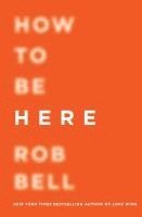 Rob Bell - How to Be Here, Häftad