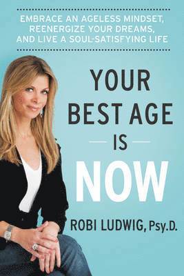 Robi Ludwig - Your Best Age Is Now: Embrace an Ageless Mindset, Reenergize Your Dreams, and Live a Soul-Satisfying Life, Inbunden