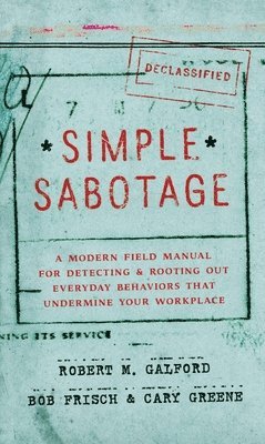 Robert M. Galford, Bob Frisch, Robert M Galford, Cary Greene - Simple Sabotage: A Modern Field Manual for Detecting and Rooting Out Everyday Behaviors That Undermine Your Workplace, Inbunden
