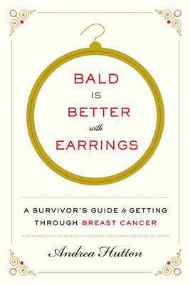 Andrea Hutton - Bald Is Better with Earrings: A Survivor's Guide to Getting Through Breast Cancer, Häftad