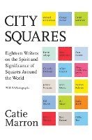Catie Marron - City Squares: Eighteen Writers on the Spirit and Significance of Squares Around the World, Inbunden
