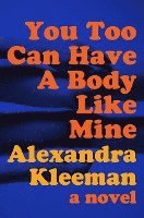 Alexandra Kleeman - You Too Can Have a Body Like Mine, Inbunden