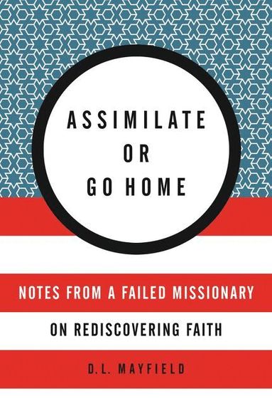 D. L. Mayfield - Assimilate Or Go Home: My Misadventures Among the Somali Muslim Refugees of Portland, Häftad