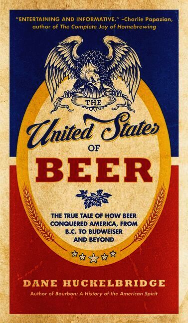 Dane Huckelbridge - United States Of Beer: The True Tale of How Beer Conquered America, From B.C. to Budweiser and Beyond, Häftad