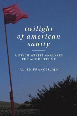 Allen Frances - Twilight of American Sanity: A Psychiatrist Analyzes the Age of Trump, Häftad