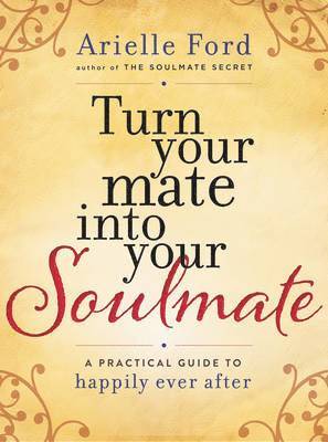 Turn Your Mate Into Your Soulmate: A Practical Guide to Happily Ever After