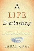 Sarah Gray - A Life Everlasting: The Extraordinary Story of One Boy's Gift to Medical Science, Inbunden