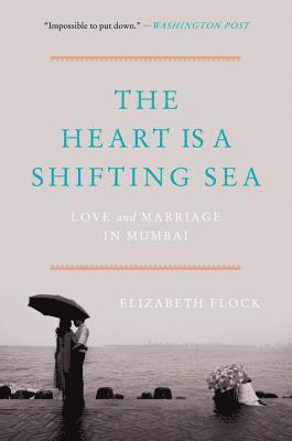 Elizabeth Flock - The Heart Is a Shifting Sea: Love and Marriage in Mumbai, Häftad