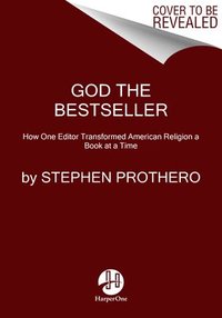 bokomslag God the Bestseller: How One Editor Transformed American Religion a Book at a Time