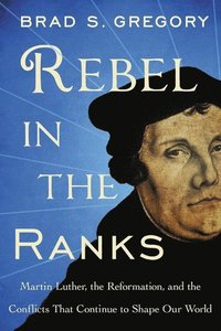 bokomslag Rebel in the ranks - martin luther, the reformation, and the conflicts that