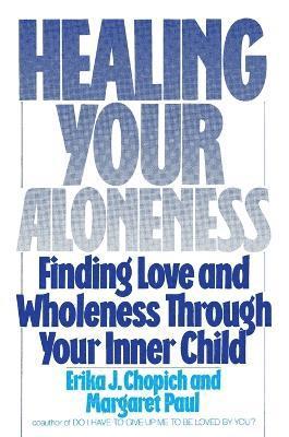 Erika Chopich, M Paul, Margaret Paul - Healing Your Aloneness Finding Love and Wholeness Through Your Inner Chi ld, Häftad