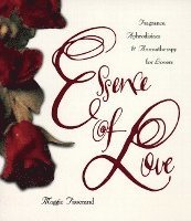 Essence of Love: Fragrance, Aphrodisiacs, and Aromatherapy for Lovers 1